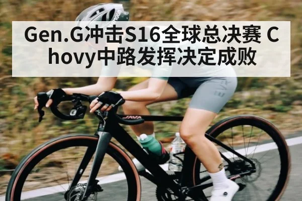 Gen.G冲击S16全球总决赛 Chovy中路发挥决定成败